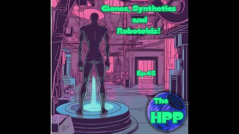 The HPP Ep45 Clones, Synthetics, and Robotoids!