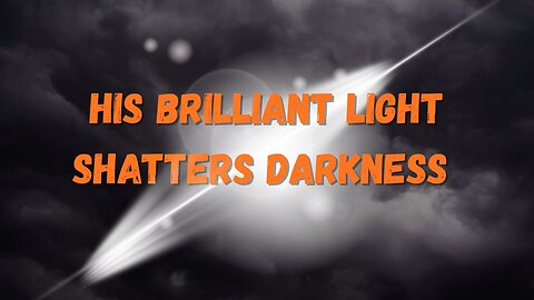 His Brilliant Light Shatters Darkness 9/26/25