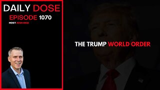The Trump World Order | Ep. 1070 The Daily Dose