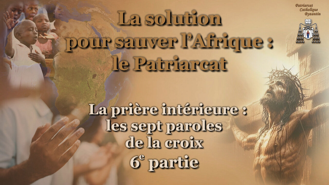 La solution pour sauver l’Afrique : le Patriarcat. /La prière intérieure : les sept paroles de la croix - 6e partie/