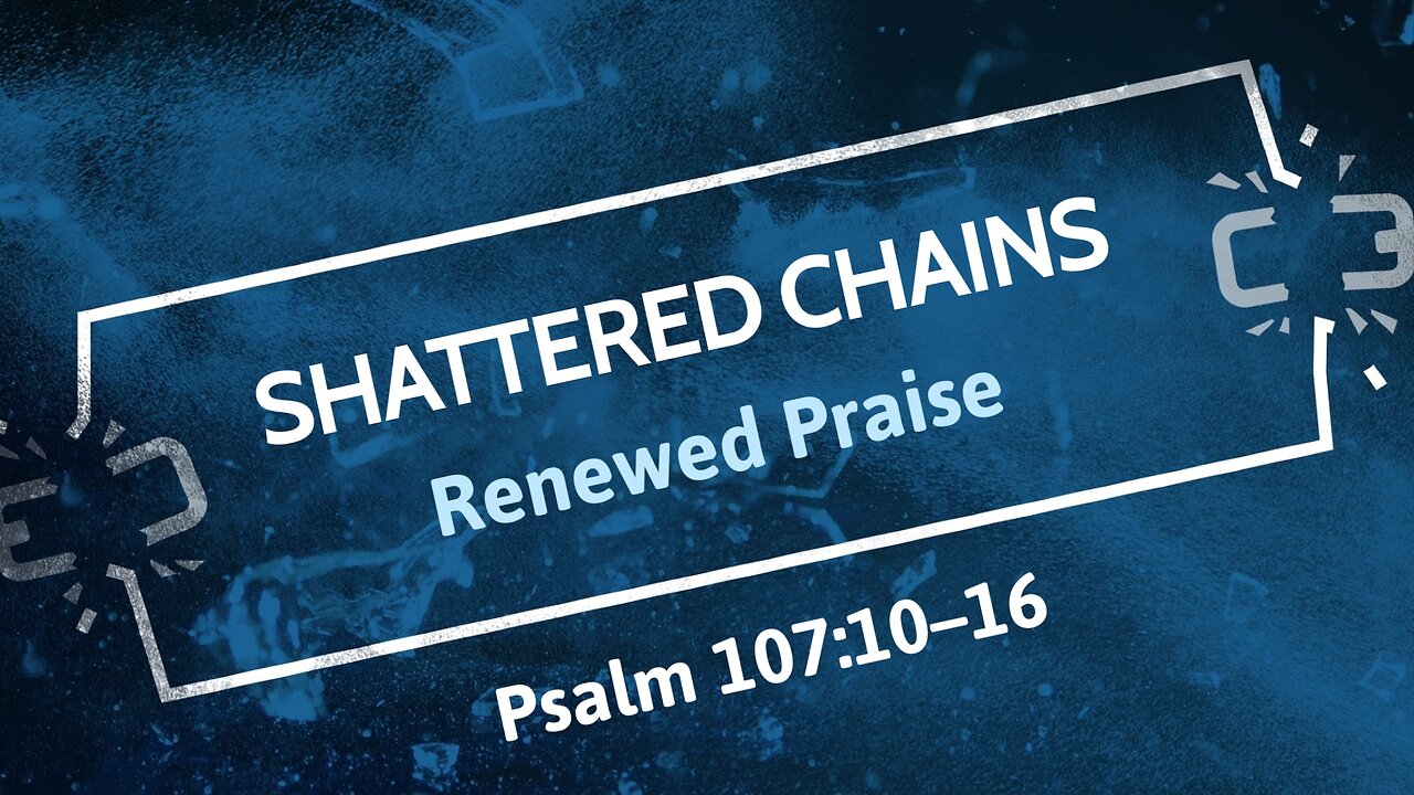 Mar. 23, 2025 - Sunday PM MESSAGE - Shattered Chains, Renewed Praise (Psalm 107:10-16)