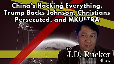 China's Hacking Everything, Trump Backs Johnson, Christians Persecuted, and MKULTRA — JD Rucker Show