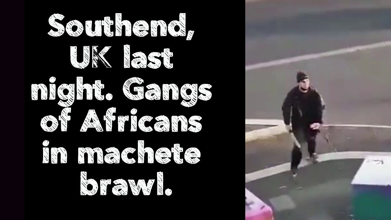 Southend, UK last night. Gangs of Africans in machete brawl.