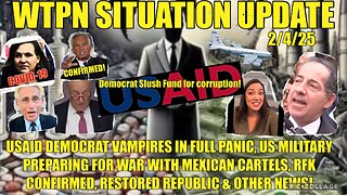 WTPN SIT/UP USAID-DEMOCRATS PANICKING, RFK CONFIRMED, WAR W/CARTELS & MORE!