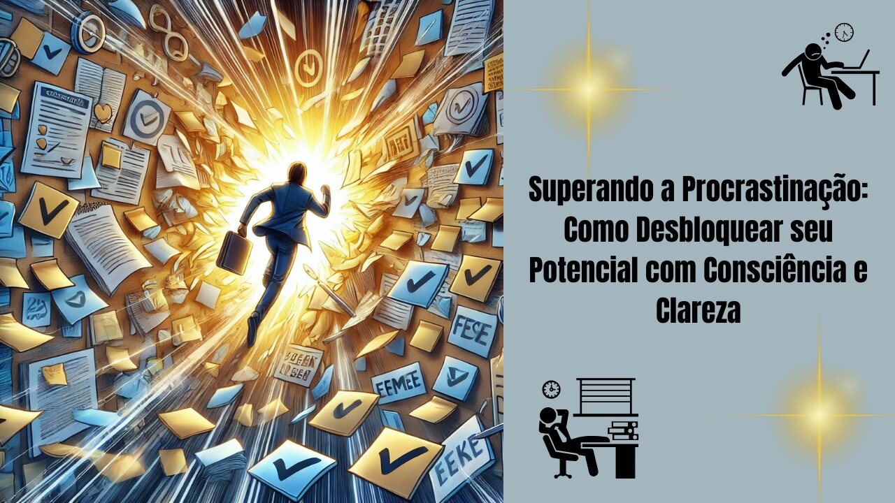 Superando a Procrastinação: Como Desbloquear seu Potencial com Consciência e Clareza