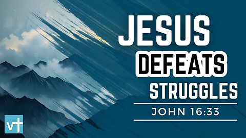 Overcoming Life’s Struggles – John 16:33