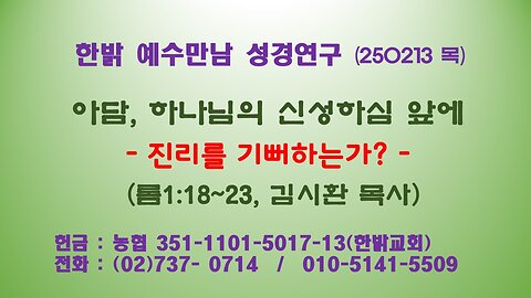 250213(목) 아담, 하나님의 신성하심 앞에 - 진리를 기뻐하는가? (롬1:18~23 절) [예수만남 성경연구] 한밝모바일교회 김시환 목사