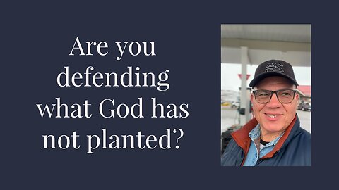 Are you defending what God has not planted?