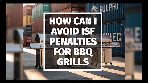 How Can I Avoid ISF Penalties For BBQ Grills
