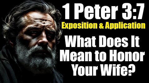 1 Peter 3:7 Exposition & Application: What Does It Mean to Honor Your Wife?