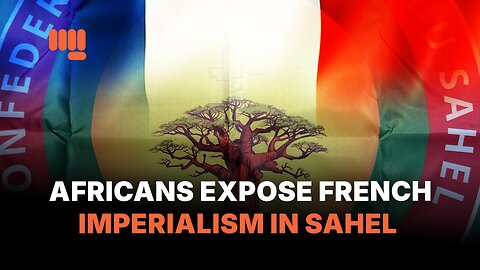 AFRICANS EXPOSE FRENCH IMPERIALISM IN SAHEL