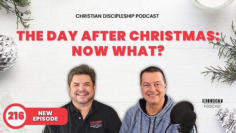 The Day After Christmas: Now What? | RIOT Podcast Ep 216 | Christian Discipleship Podcast