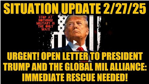 Situation Update 2/27/25: Open Letter To Trump & the Global Mil Alliance: Immediate Rescue Needed!