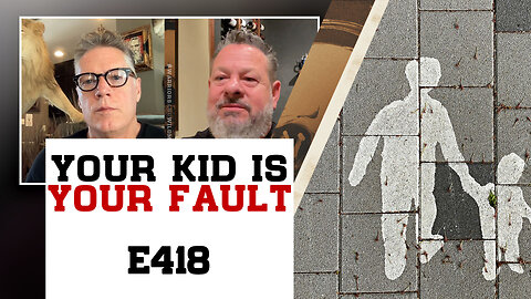 E418: Your Kid is Your Fault