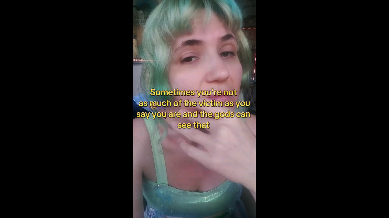 Sometimes your not as much the victim you say you are and the gods know it