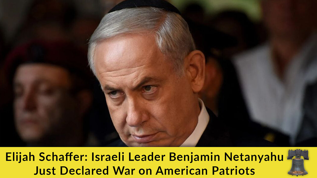 Elijah Schaffer: Israeli Leader Benjamin Netanyahu Just Declared War on American Patriots