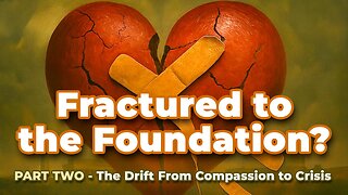 Fractured to the Foundation? PT 2 The Drift From Compassion To Crisis