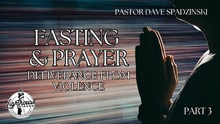 Fasting & Prayer: Deliverance from Violence - Pastor Dave Spadzinski