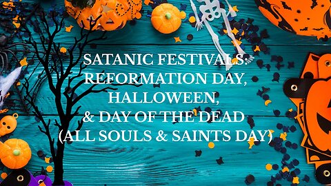 SATANIC FESTIVALS: REFORMATION DAY, HALLOWEEN, & DAY OF THE DEAD (ALL SOULS & SAINTS DAY)