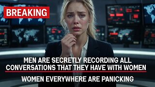 Men Are Now Secretly Recording Every Conversation That They Have With Women