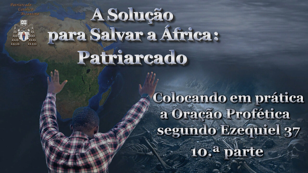 A Solução para Salvar a África: Patriarcado /Colocando em prática a Oração Profética segundo Ezequiel 37 - 10.ª parte/