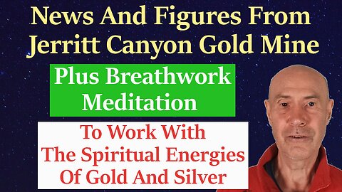 News & Figures From Jerritt Canyon Mine + Meditation With The Spiritual Energies Of Gold And Silver