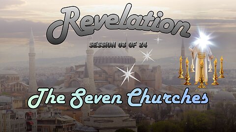 Revelation Session 03 of 24 (Seven Letter to Seven Churches)