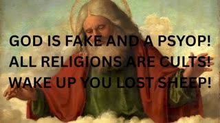 God Is Not Real! All Religions Are Fake Cults! It's All A Psyop! Wake Up You Lost Sheep!!!