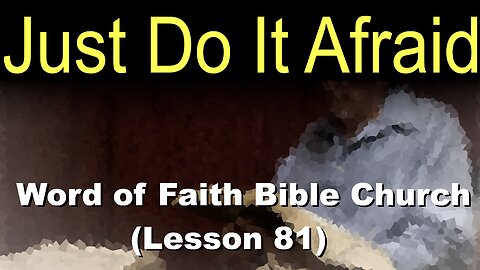 Word of Faith Bible Church (Lesson 81): Just Do It Afraid