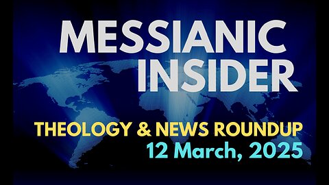 Messianic Insider: Theology & News Roundup - 12 March, 2025