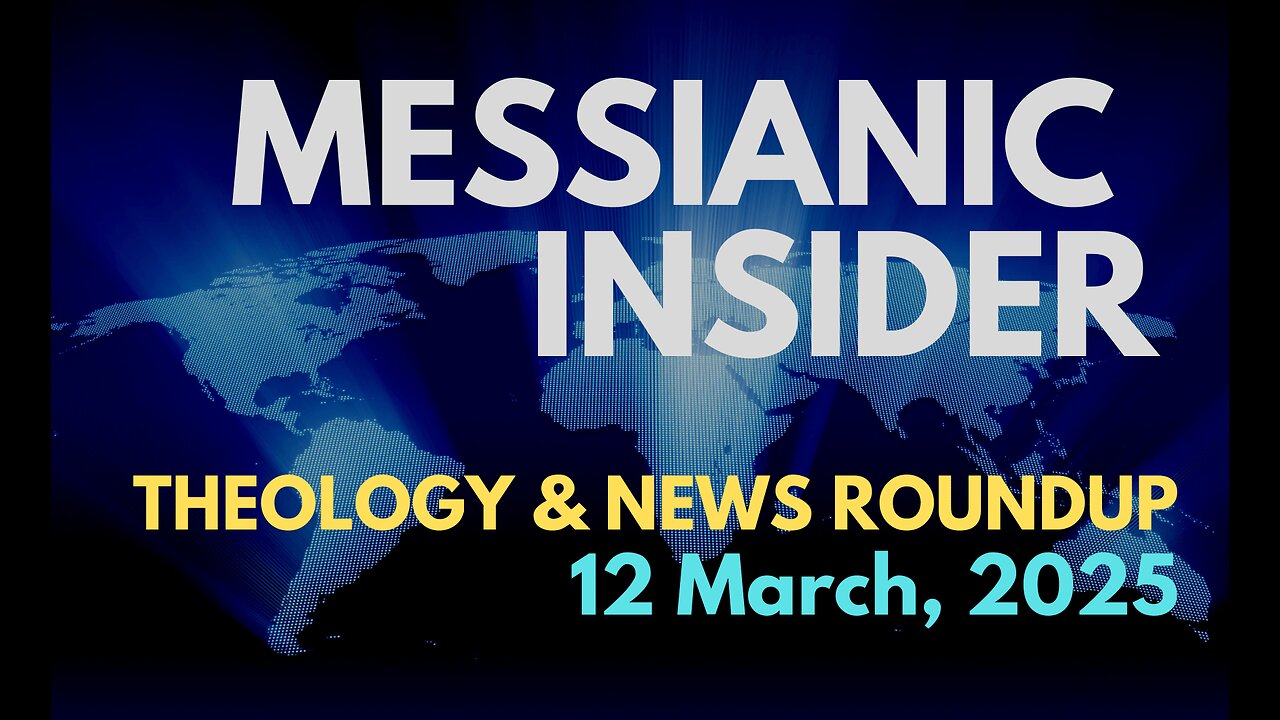 Messianic Insider: Theology & News Roundup - 12 March, 2025