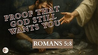 Proof That God Still Wants You Romans 5:8