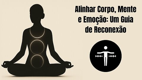 Alinhar Corpo, Mente e Emoção: Um Guia de Reconexão