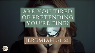Are You Tired of Pretending You’re Fine? Jeremiah 31:25