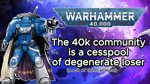Why I hate MOST of the Warhammer 40k community so much