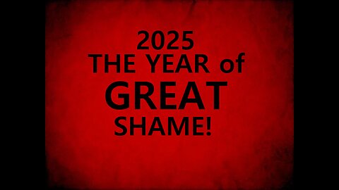 2025 - THE YEAR OF GREAT SHAME!