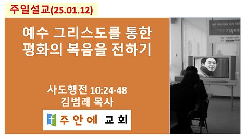 2025_0112_주일설교_주안에 교회_김범래 목사 | 예수 그리스도를 통한 평화의 복음을 전하기 | 사도행전10:24-48