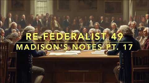 Re-Federalist 49: Madison's Notes Pt. 17