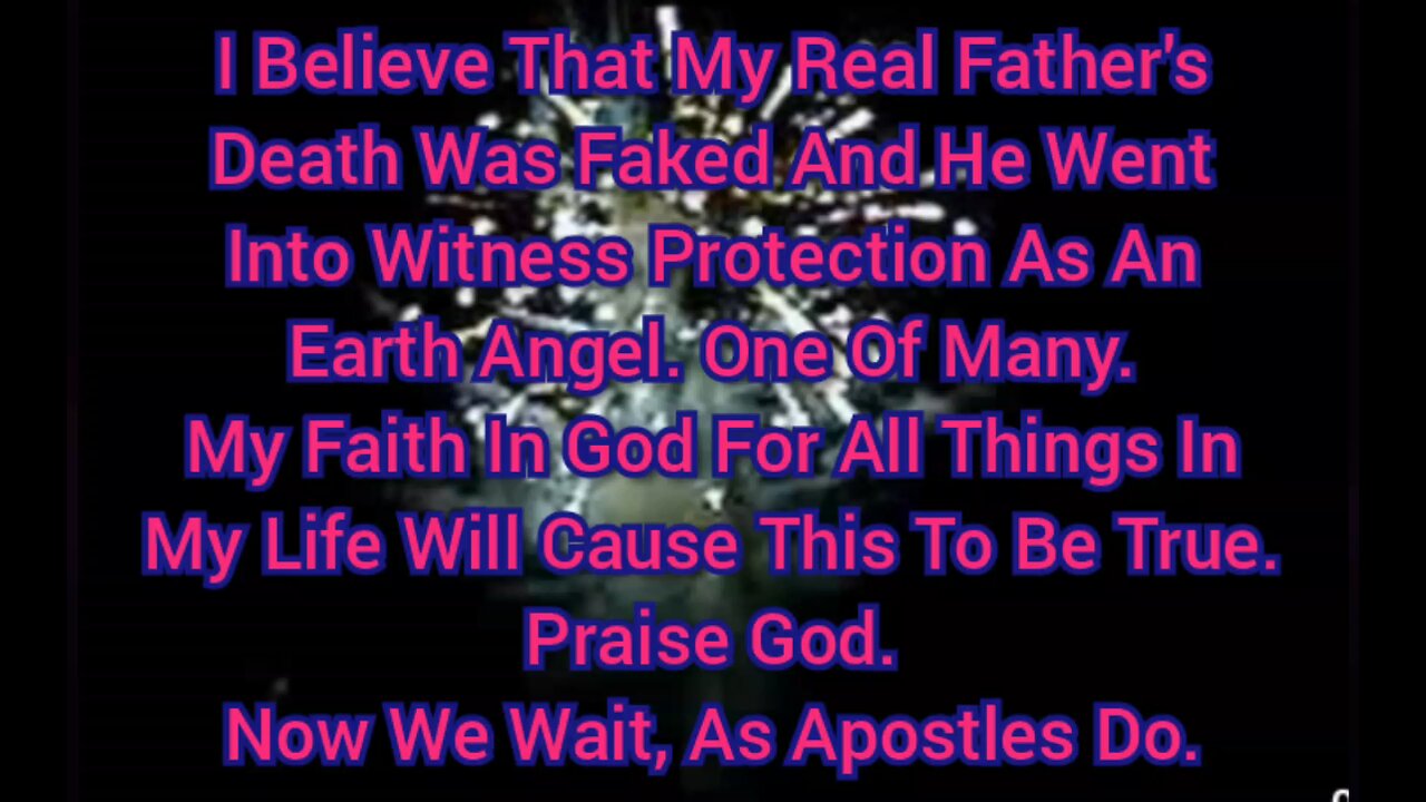 I Believe That My Real Father's Death Was Faked & He Went Into Witness Protection As An Earth Angel.