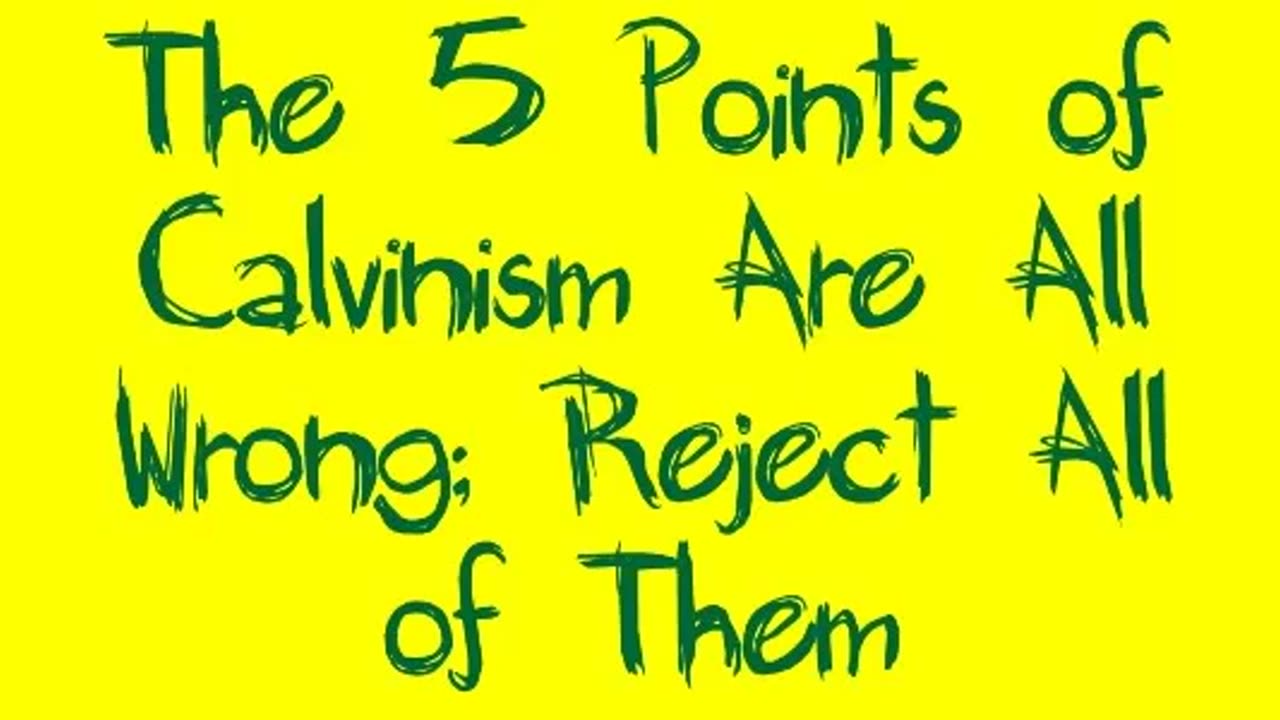The 5 Points of Calvinism Are All Wrong; Reject All of Them