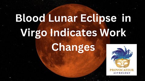 B;OODMOON LUNAR ECLIPSE IN VIRGO MEANS CHANGES AT WORK