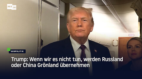 Trump: Wenn wir es nicht tun, werden Russland oder China Grönland übernehmen