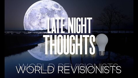 Late Night Thoughts💡'World Revisionists'