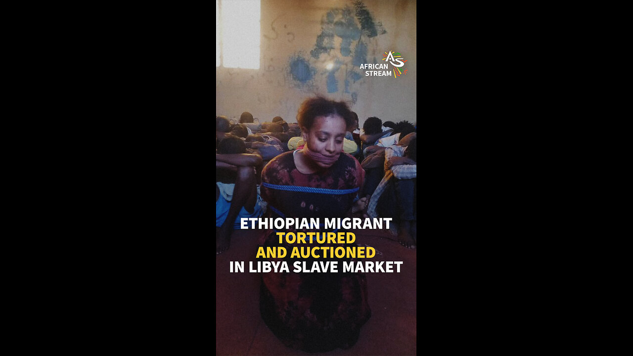 ETHIOPIAN MIGRANT TORTURED AND AUCTIONED IN LIBYA SLAVE MARKET