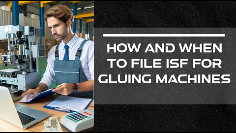 Maximizing Efficiency: Filing an Importer Security Filing for Gluing Machines