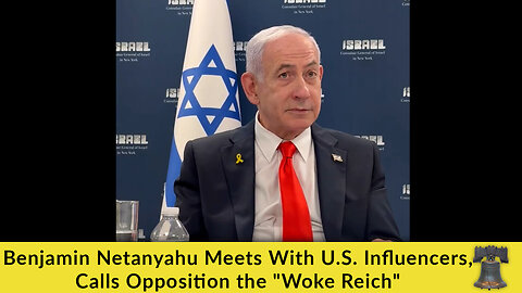 Benjamin Netanyahu Meets With U.S. Influencers, Calls Opposition the "Woke Reich"