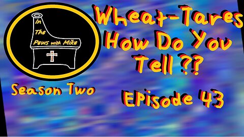 Wheat from Tares Episode 43