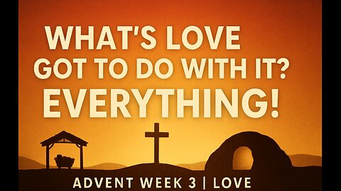What’s Love Got to Do With It? Everything! | Advent Week 3 – Love