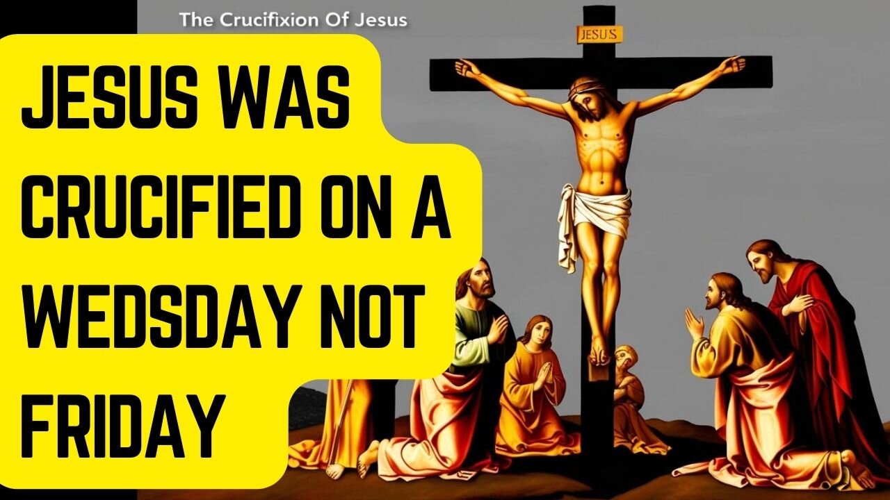 JESUS WAS NOT CRUCIFIED ON A FRIDAY BUT ON THE EVENING OF WEDSDAY