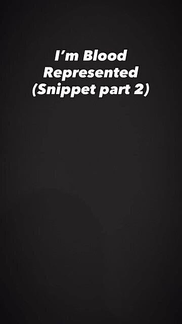 I’m Blood Represented (snippet pt. 2)
